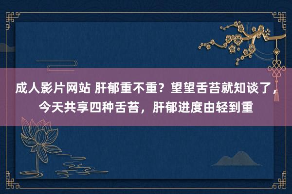 成人影片网站 肝郁重不重?望望舌苔就知谈了,今天共享四种舌苔,肝郁进度由轻到重