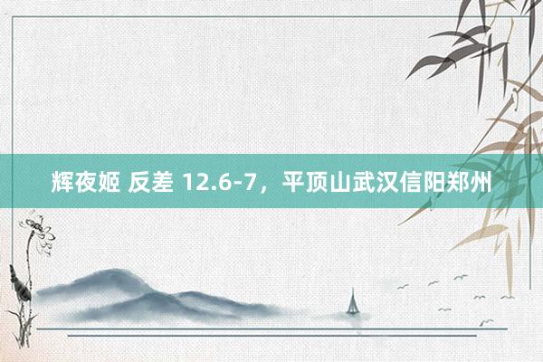 辉夜姬 反差 12.6-7,平顶山武汉信阳郑州