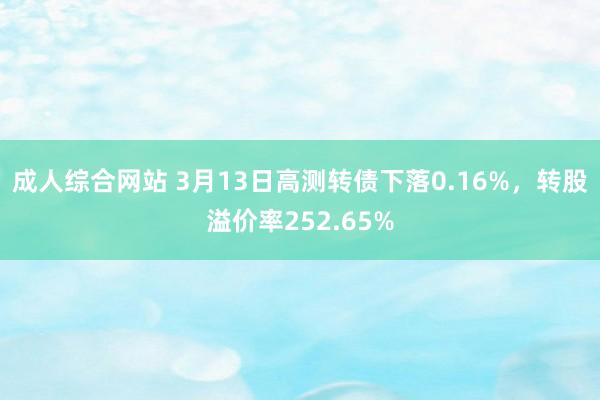 成人综合网站 3月13日高测转债下落0.16%，转股溢价率252.65%