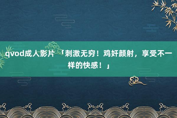 qvod成人影片 「刺激无穷！鸡奸颜射，享受不一样的快感！」