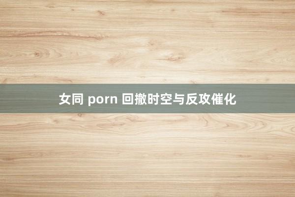 女同 porn 回撤时空与反攻催化