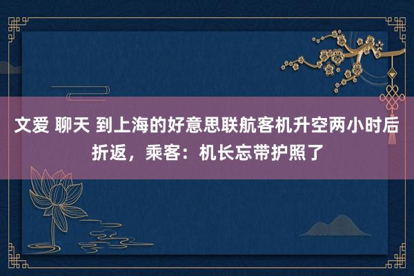 文爱 聊天 到上海的好意思联航客机升空两小时后折返，乘客：机长忘带护照了