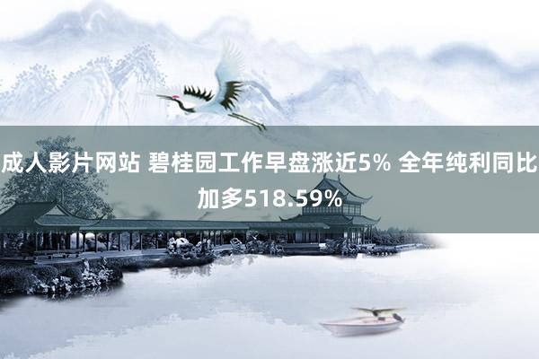 成人影片网站 碧桂园工作早盘涨近5% 全年纯利同比加多518.59%