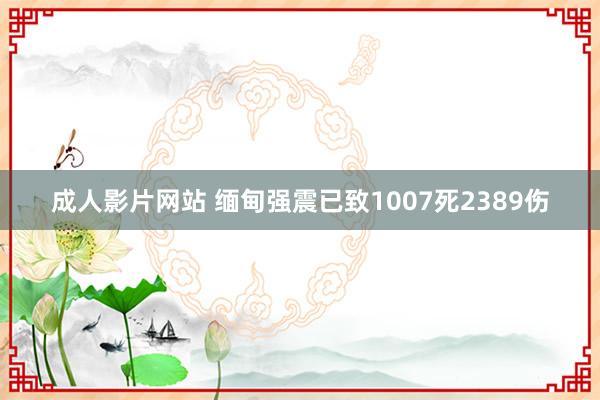 成人影片网站 缅甸强震已致1007死2389伤