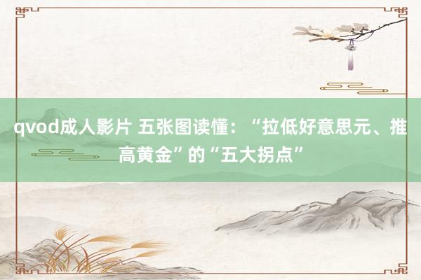 qvod成人影片 五张图读懂：“拉低好意思元、推高黄金”的“五大拐点”