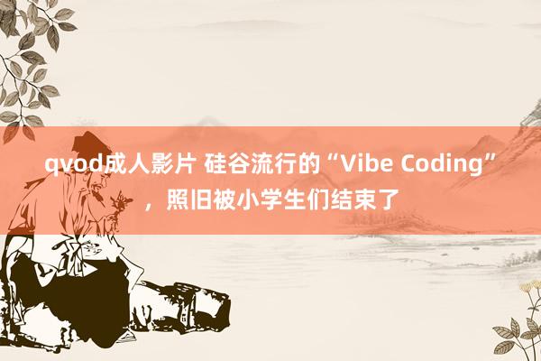 qvod成人影片 硅谷流行的“Vibe Coding”，照旧被小学生们结束了