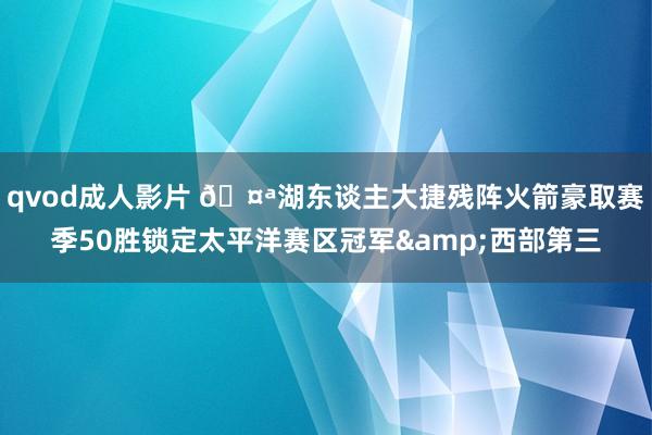 qvod成人影片 🤪湖东谈主大捷残阵火箭豪取赛季50胜锁定太平洋赛区冠军&西部第三