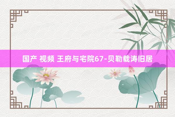 国产 视频 王府与宅院67-贝勒载涛旧居