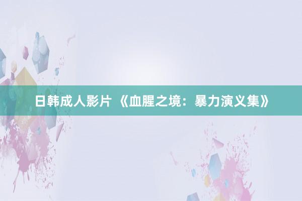日韩成人影片 《血腥之境：暴力演义集》